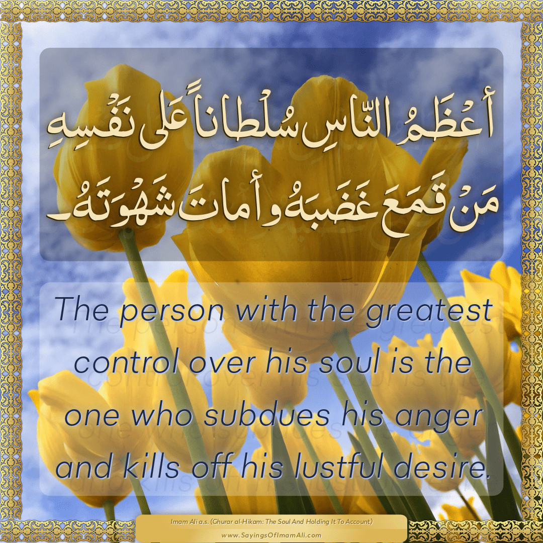 The person with the greatest control over his soul is the one who subdues...